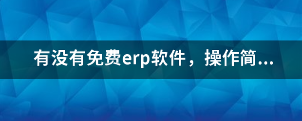 完全免費(fèi)的ERP系統(tǒng)軟件有哪些？推薦一下哪個(gè)比較好用？