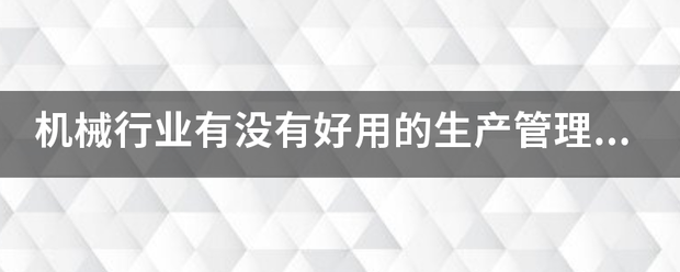 機械行業(yè)的生產(chǎn)管理軟件系統(tǒng)ERP哪些比較簡單好用？可以直接免