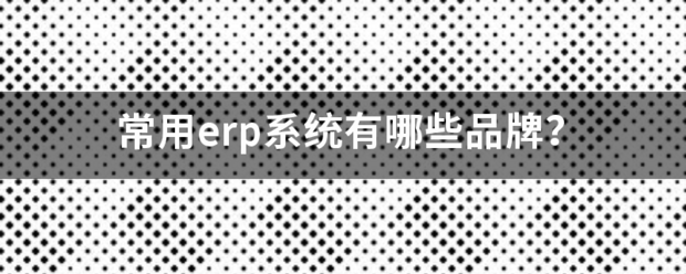 常用的erp系統(tǒng)軟件品牌推薦企管王、創(chuàng)管、智邦國際、用友、金