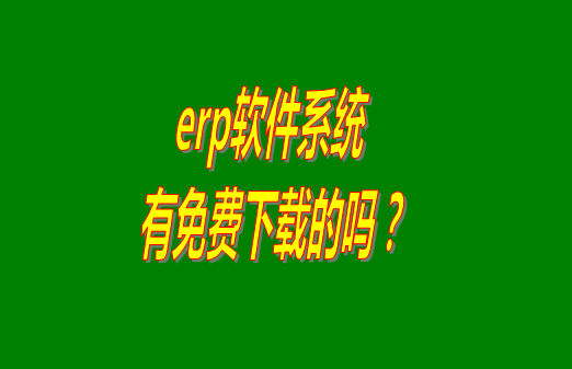 erp系統(tǒng)下載試用版本是真正永久免費(fèi)的嗎？