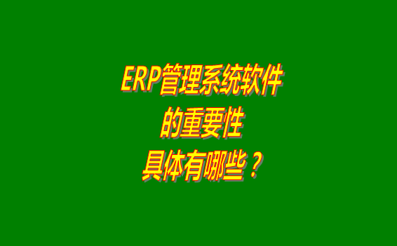 erp管理系統(tǒng)軟件免費(fèi)版本的重要性體現(xiàn)在哪幾個(gè)方面？