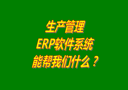 生產(chǎn)管理ERP系統(tǒng)軟件免費版本能幫助我們解決什么問題呢？