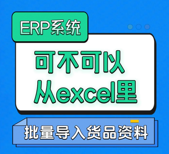 ERP系統(tǒng)可不可以從excel里批量導入貨品資料